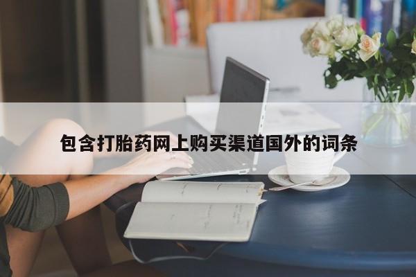 私人打胎药微信在线购包含打胎药网上购买渠道国外的词条