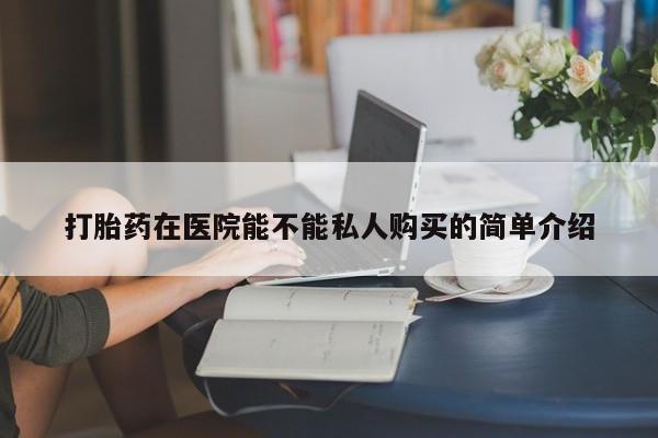 私人打胎药微信在线购打胎药在医院能不能私人购买的简单介绍