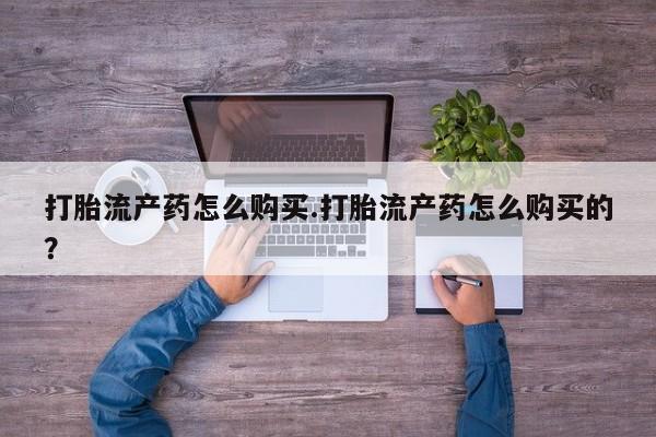 私人打胎药微信在线购打胎流产药怎么购买.打胎流产药怎么购买的？