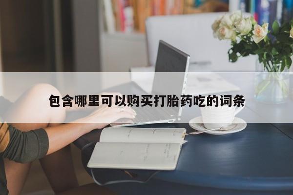 私人打胎药微信在线购包含哪里可以购买打胎药吃的词条
