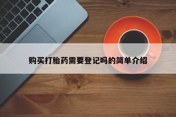 私人打胎药微信在线购购买打胎药需要登记吗的简单介绍